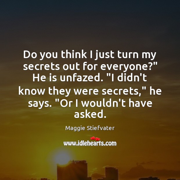 Do you think I just turn my secrets out for everyone?” He Maggie Stiefvater Picture Quote