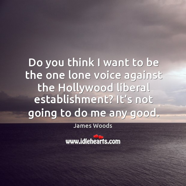 Do you think I want to be the one lone voice against the hollywood liberal establishment? James Woods Picture Quote