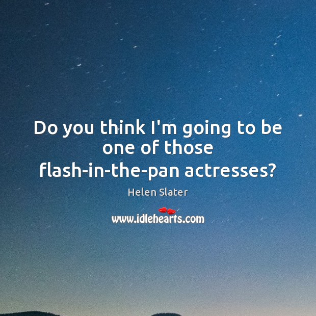 Do you think I’m going to be one of those flash-in-the-pan actresses? Helen Slater Picture Quote
