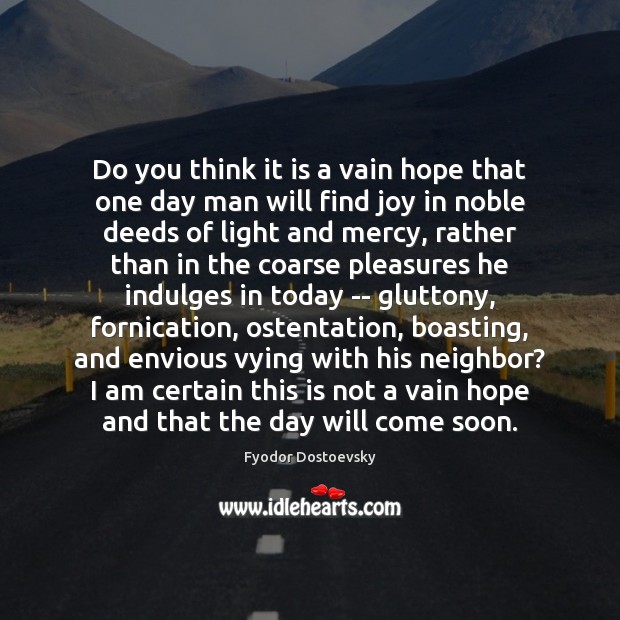 Do you think it is a vain hope that one day man Fyodor Dostoevsky Picture Quote