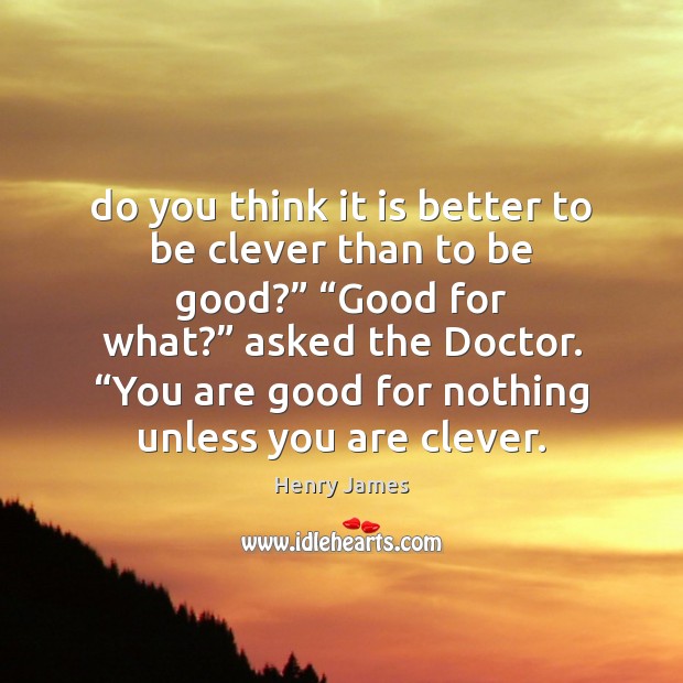 Do you think it is better to be clever than to be Henry James Picture Quote