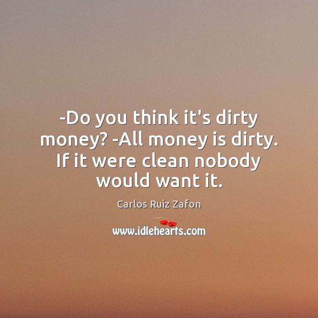 -Do you think it’s dirty money? -All money is dirty. If it Carlos Ruiz Zafon Picture Quote
