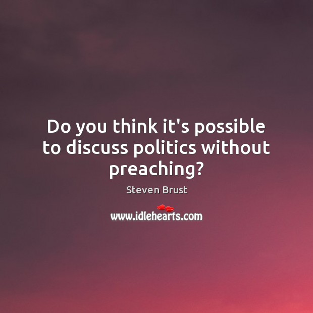Do you think it’s possible to discuss politics without preaching? Steven Brust Picture Quote