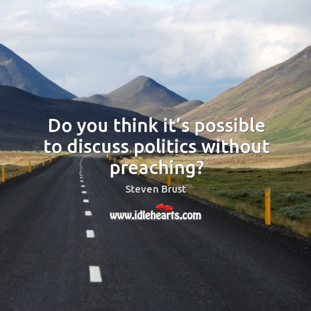 Do you think it’s possible to discuss politics without preaching? Steven Brust Picture Quote