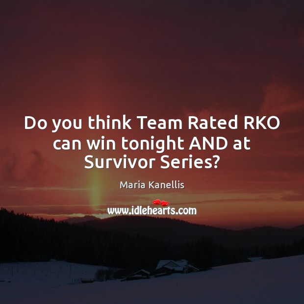 Do you think Team Rated RKO can win tonight AND at Survivor Series? Maria Kanellis Picture Quote