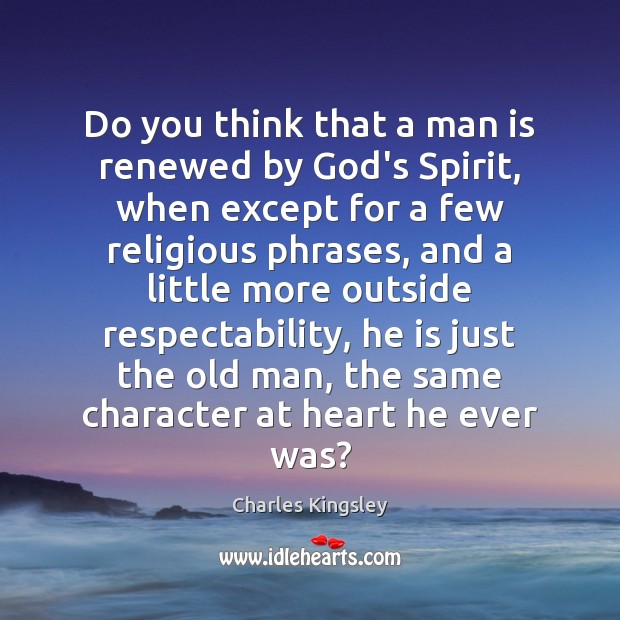 Do you think that a man is renewed by God’s Spirit, when Charles Kingsley Picture Quote