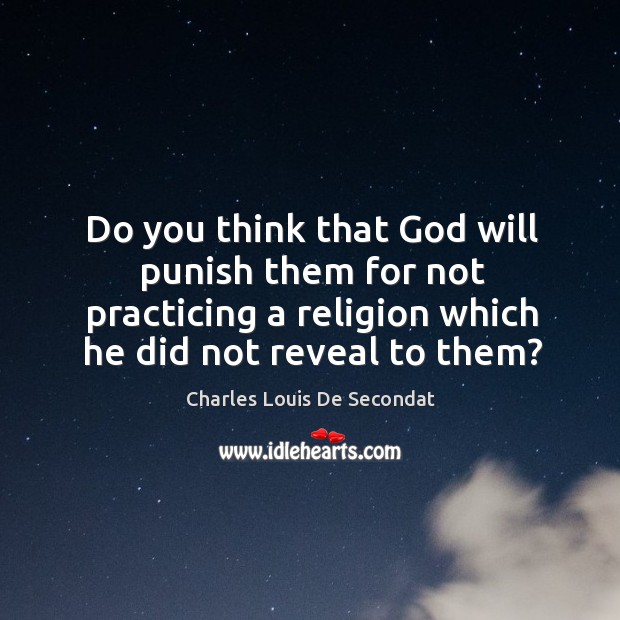 Do you think that God will punish them for not practicing a religion which he did not reveal to them? Charles Louis De Secondat Picture Quote