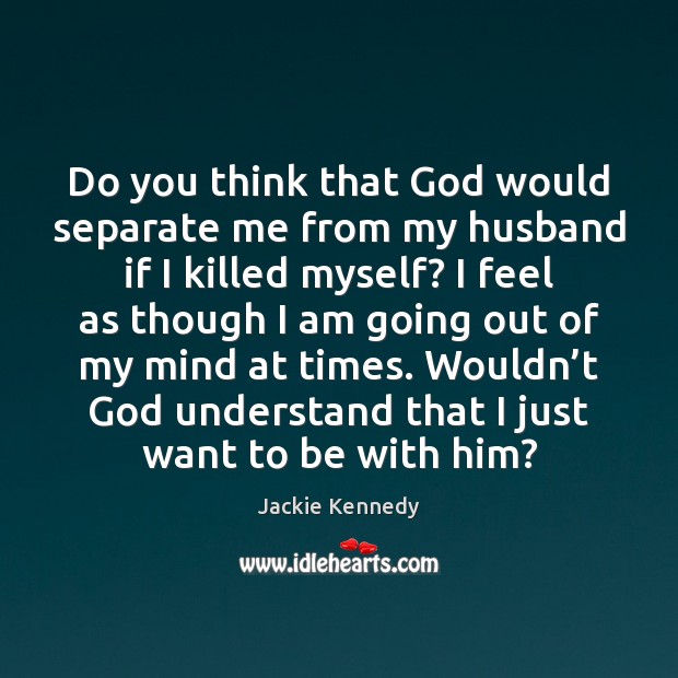 Do you think that God would separate me from my husband if Jackie Kennedy Picture Quote