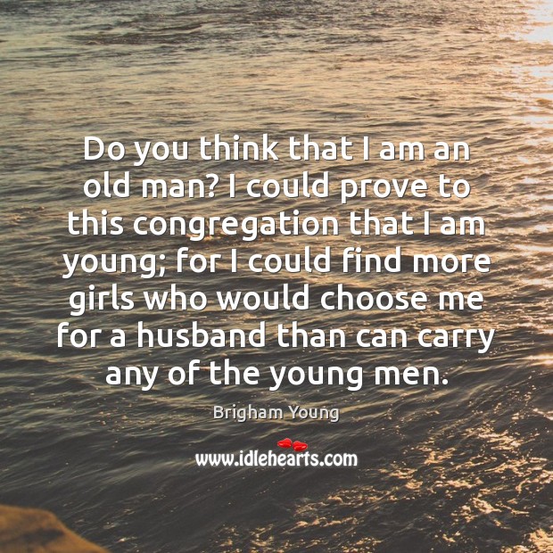 Do you think that I am an old man? I could prove Brigham Young Picture Quote