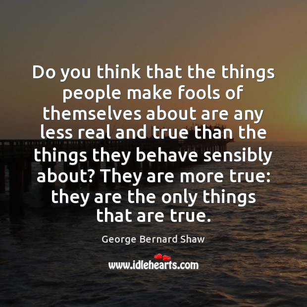 Do you think that the things people make fools of themselves about George Bernard Shaw Picture Quote