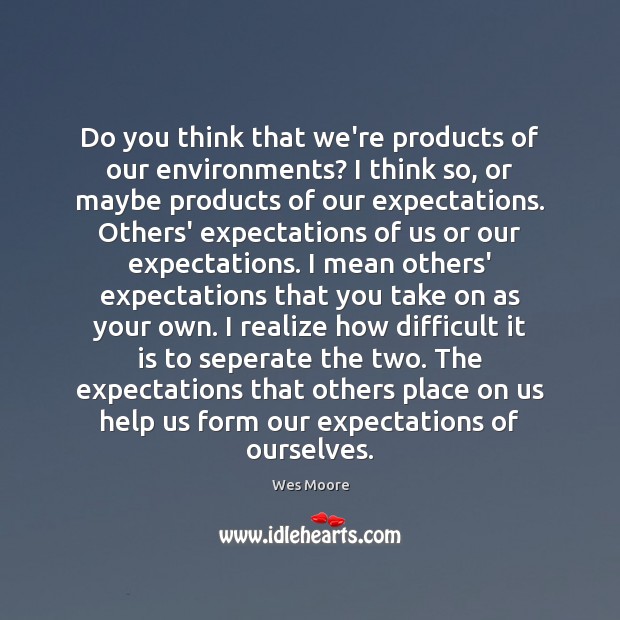 Do you think that we’re products of our environments? I think so, Wes Moore Picture Quote