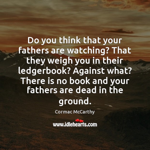 Do you think that your fathers are watching? That they weigh you Cormac McCarthy Picture Quote