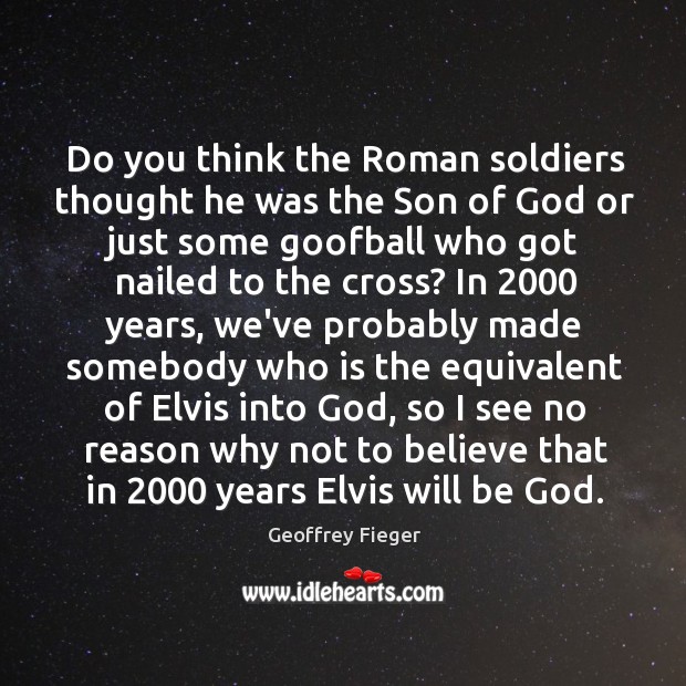 Do you think the Roman soldiers thought he was the Son of Geoffrey Fieger Picture Quote