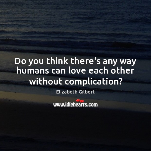 Do you think there’s any way humans can love each other without complication? Image