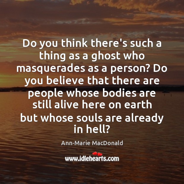 Do you think there’s such a thing as a ghost who masquerades Ann-Marie MacDonald Picture Quote