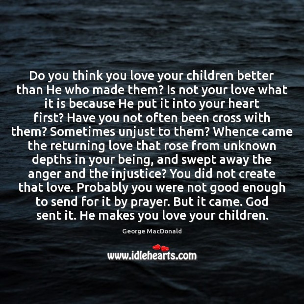 Do you think you love your children better than He who made George MacDonald Picture Quote