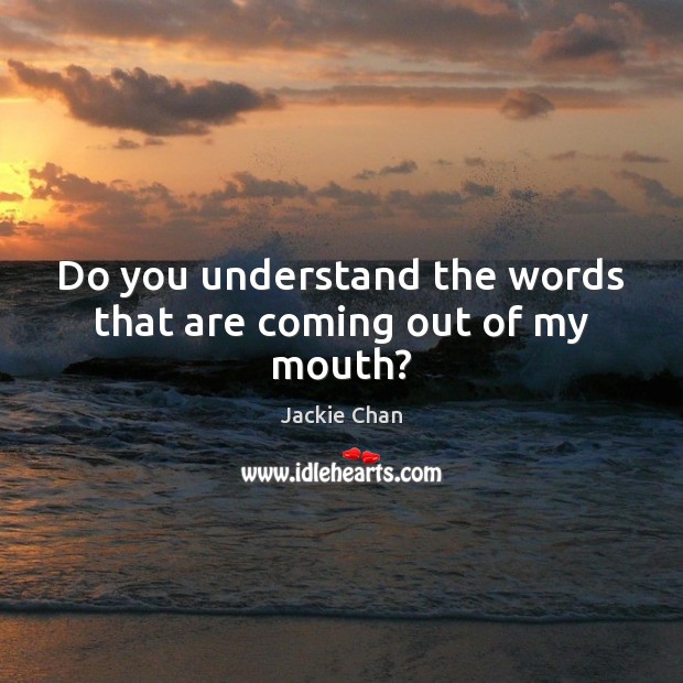 Do you understand the words that are coming out of my mouth? Jackie Chan Picture Quote