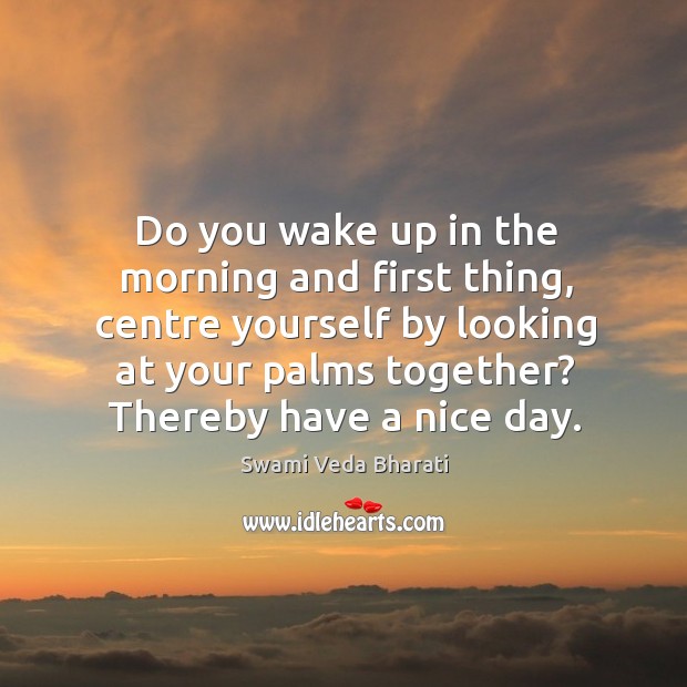 Do you wake up in the morning and first thing, centre yourself Swami Veda Bharati Picture Quote