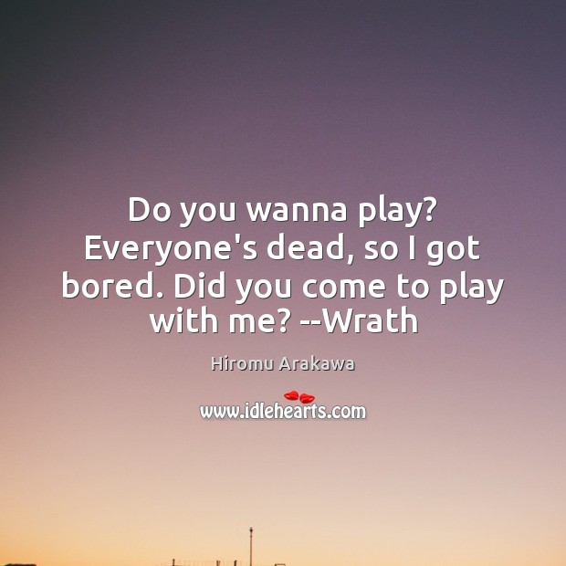 Do you wanna play? Everyone’s dead, so I got bored. Did you come to play with me? –Wrath Image