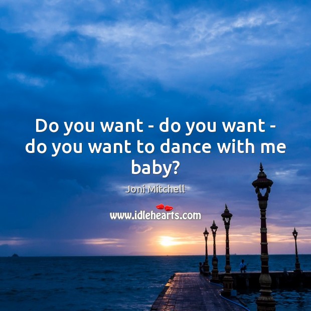 Do you want – do you want – do you want to dance with me baby? Joni Mitchell Picture Quote