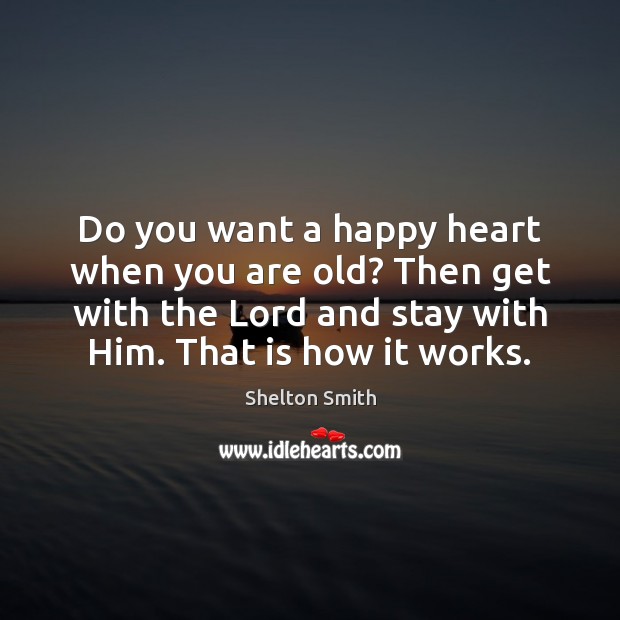 Do you want a happy heart when you are old? Then get Shelton Smith Picture Quote