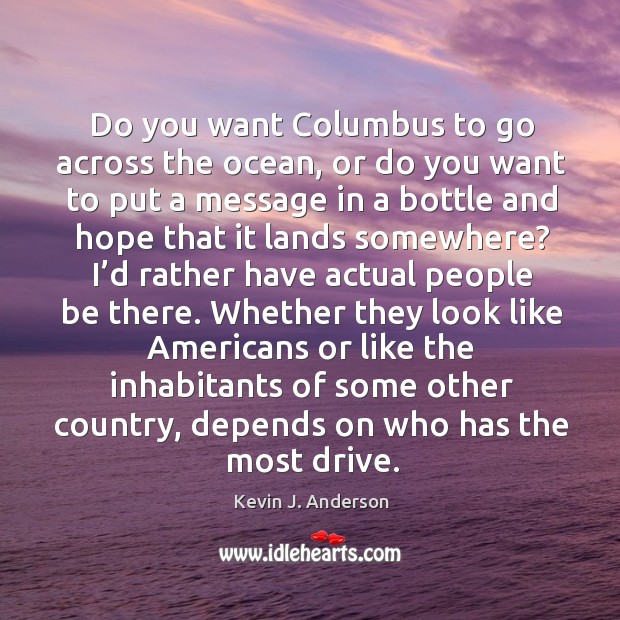 Do you want columbus to go across the ocean, or do you want to put a message in a Kevin J. Anderson Picture Quote