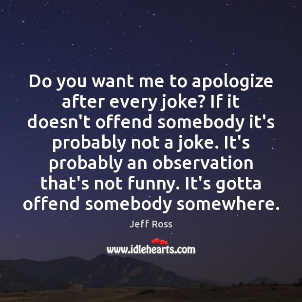 Do you want me to apologize after every joke? If it doesn’t Jeff Ross Picture Quote