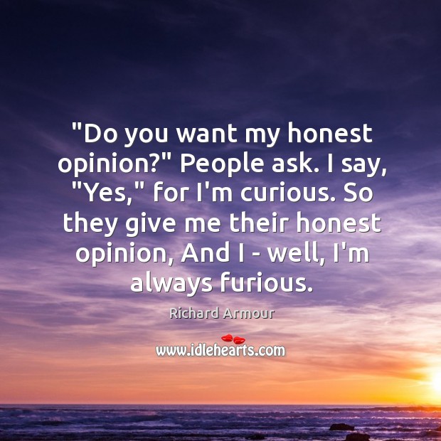 “Do you want my honest opinion?” People ask. I say, “Yes,” for Richard Armour Picture Quote