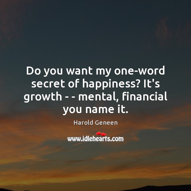 Do you want my one-word secret of happiness? It’s growth – – Harold Geneen Picture Quote