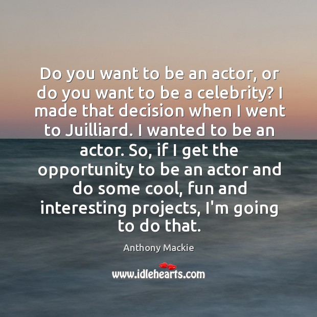 Do you want to be an actor, or do you want to Anthony Mackie Picture Quote