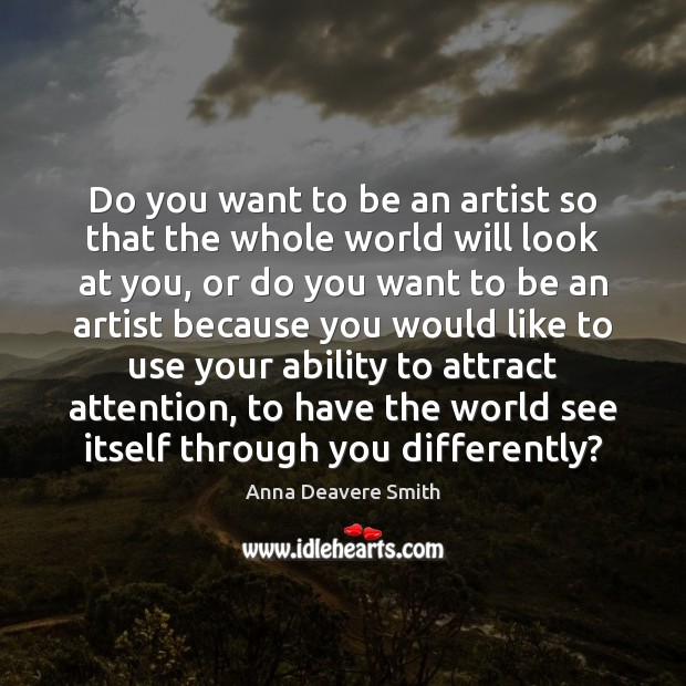 Do you want to be an artist so that the whole world Anna Deavere Smith Picture Quote
