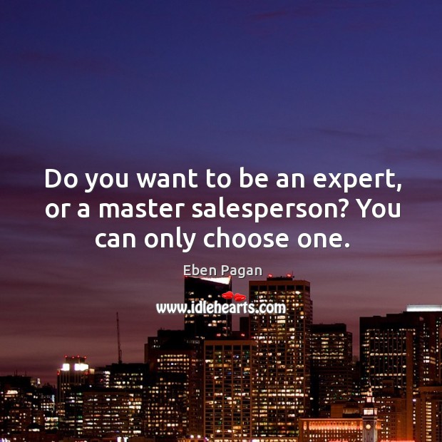 Do you want to be an expert, or a master salesperson? You can only choose one. Eben Pagan Picture Quote