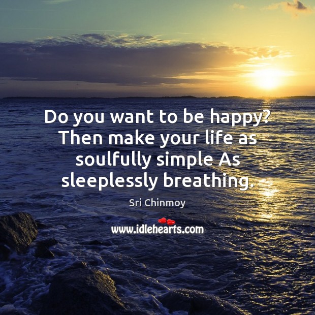 Do you want to be happy? Then make your life as soulfully simple As sleeplessly breathing. Sri Chinmoy Picture Quote