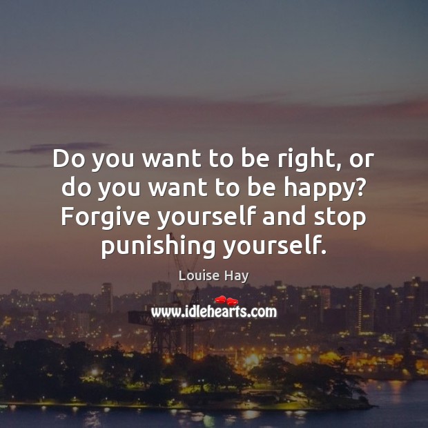 Do you want to be right, or do you want to be Forgive Quotes Image