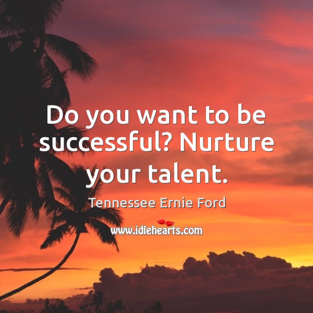 Do you want to be successful? Nurture your talent. Image