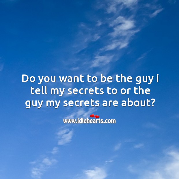 Do you want to be the guy I tell my secrets to or the guy my secrets are about? Image