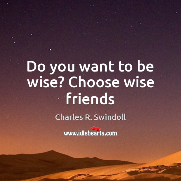 Do you want to be wise? Choose wise friends Charles R. Swindoll Picture Quote