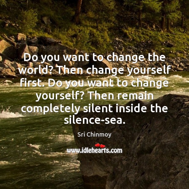 Do you want to change the world? Then change yourself first. Do Sri Chinmoy Picture Quote