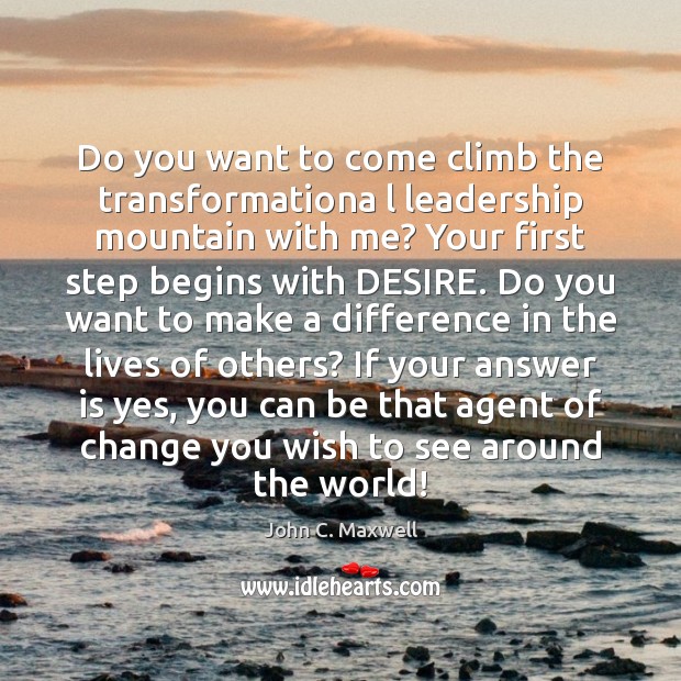 Do you want to come climb the transformationa l leadership mountain with John C. Maxwell Picture Quote