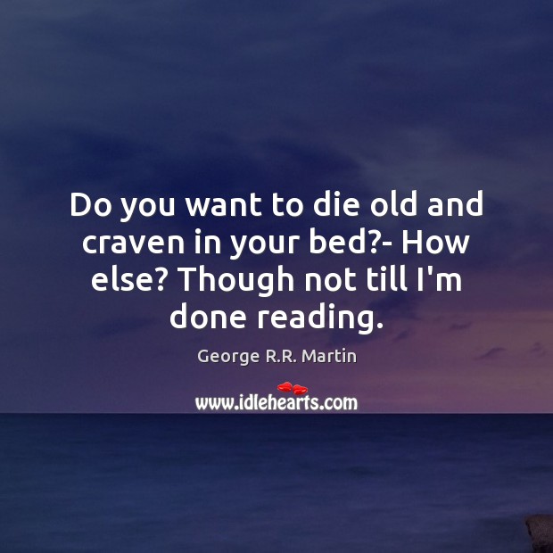 Do you want to die old and craven in your bed?- George R.R. Martin Picture Quote