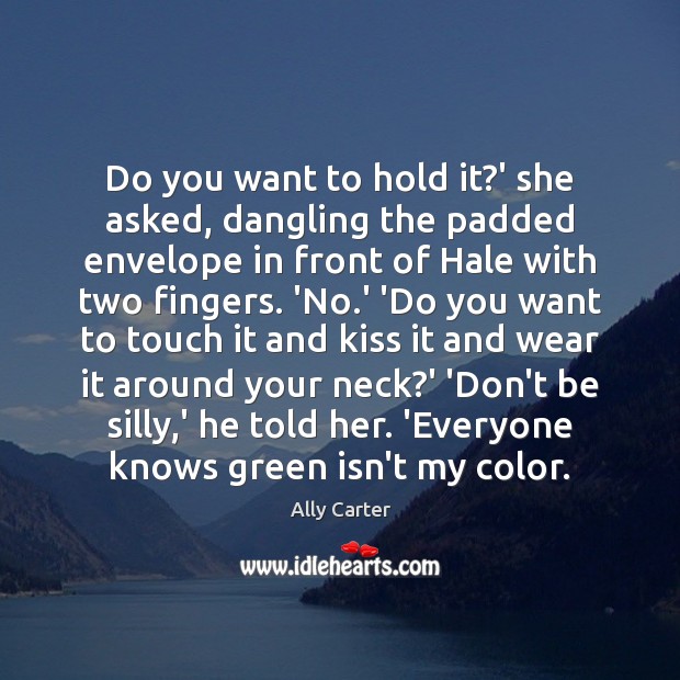 Do you want to hold it?’ she asked, dangling the padded Ally Carter Picture Quote