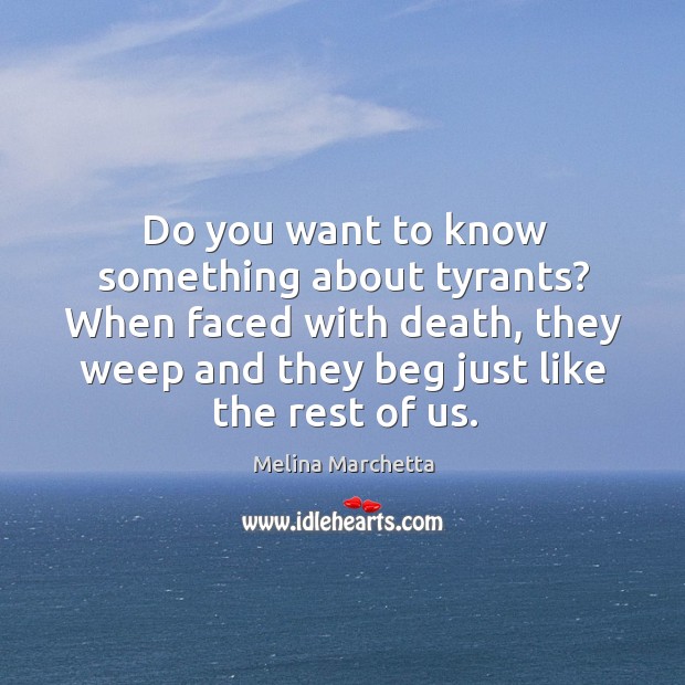 Do you want to know something about tyrants? When faced with death, Melina Marchetta Picture Quote