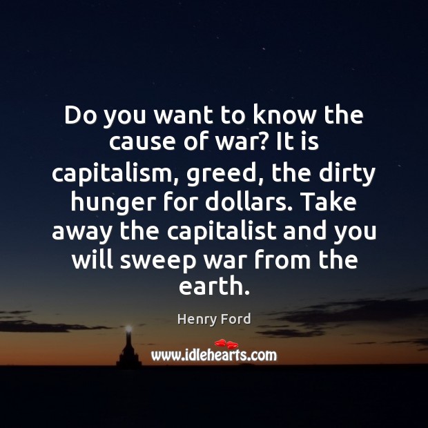 Do you want to know the cause of war? It is capitalism, Henry Ford Picture Quote