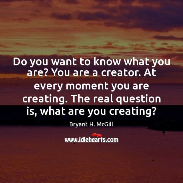 Do you want to know what you are? You are a creator. Bryant H. McGill Picture Quote