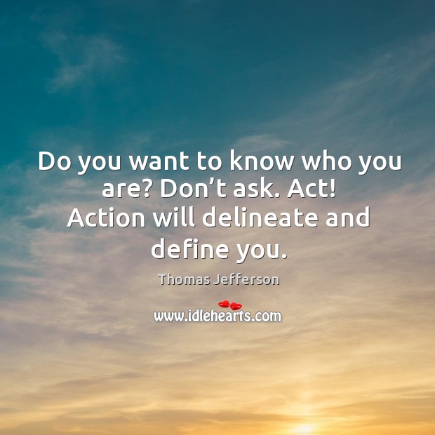Do you want to know who you are? don’t ask. Act! action will delineate and define you. Thomas Jefferson Picture Quote