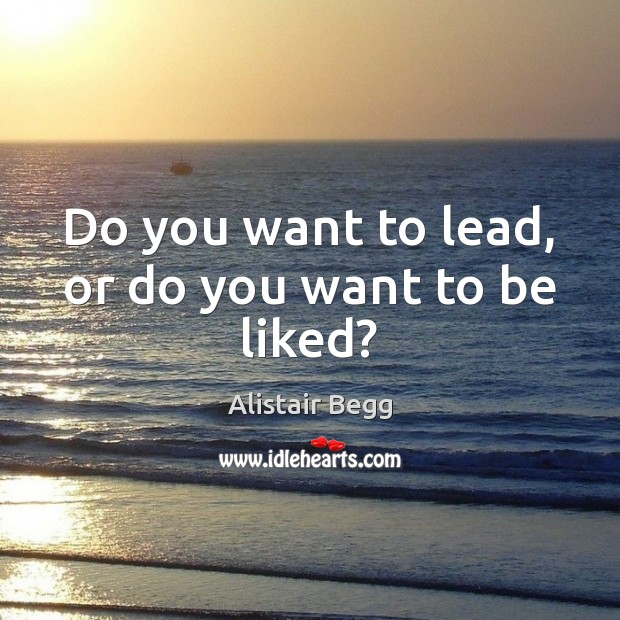 Do you want to lead, or do you want to be liked? Image