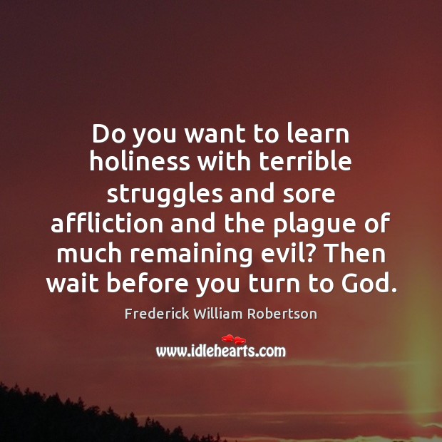 Do you want to learn holiness with terrible struggles and sore affliction Frederick William Robertson Picture Quote