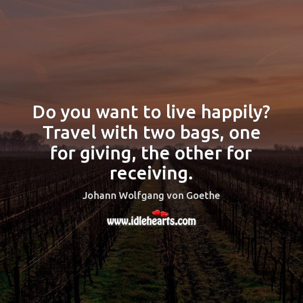 Do you want to live happily? Travel with two bags, one for Johann Wolfgang von Goethe Picture Quote