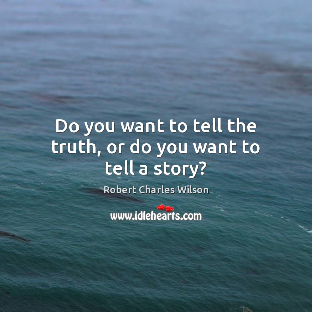 Do you want to tell the truth, or do you want to tell a story? Robert Charles Wilson Picture Quote