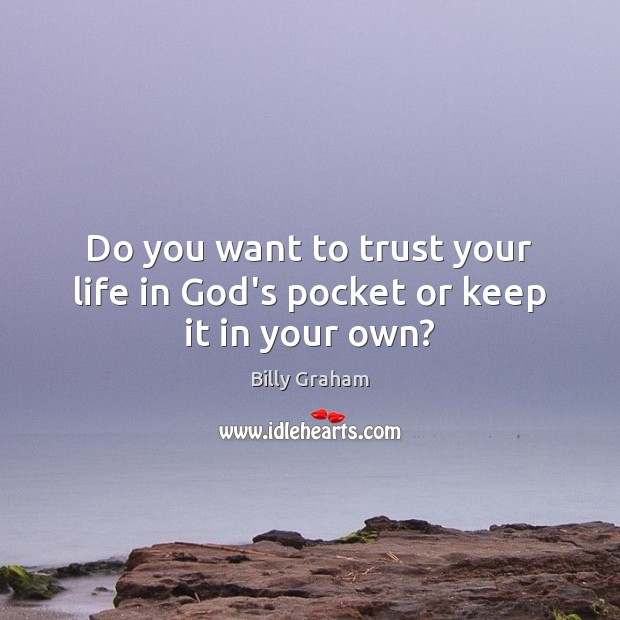Do you want to trust your life in God’s pocket or keep it in your own? Billy Graham Picture Quote